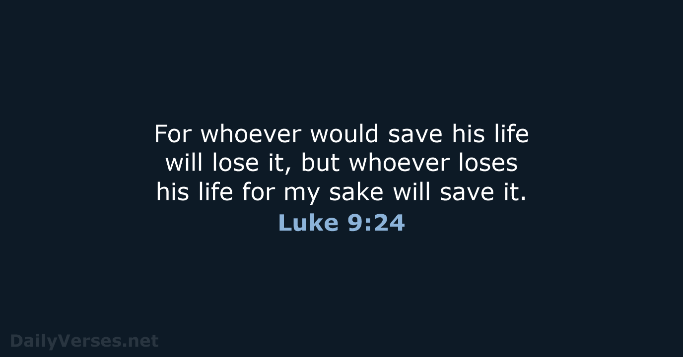 For whoever would save his life will lose it, but whoever loses… Luke 9:24