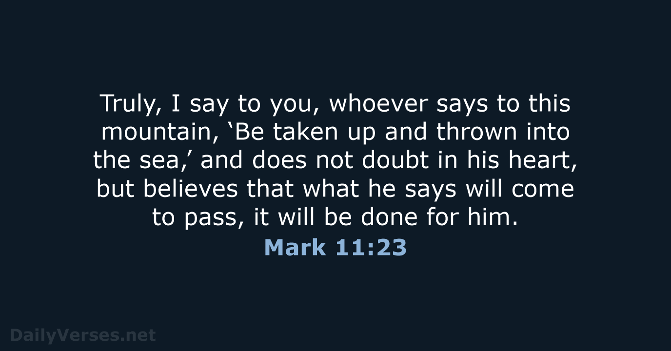 Truly, I say to you, whoever says to this mountain, ‘Be taken… Mark 11:23