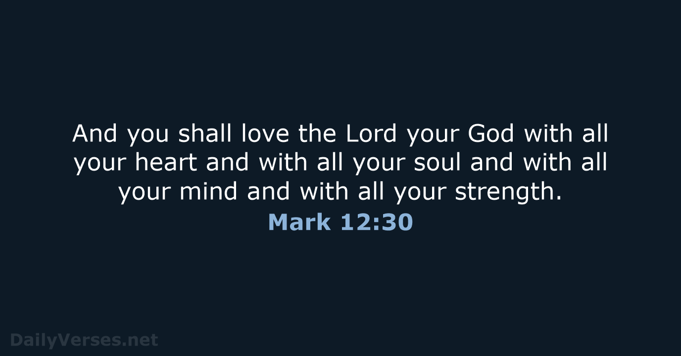 And you shall love the Lord your God with all your heart… Mark 12:30