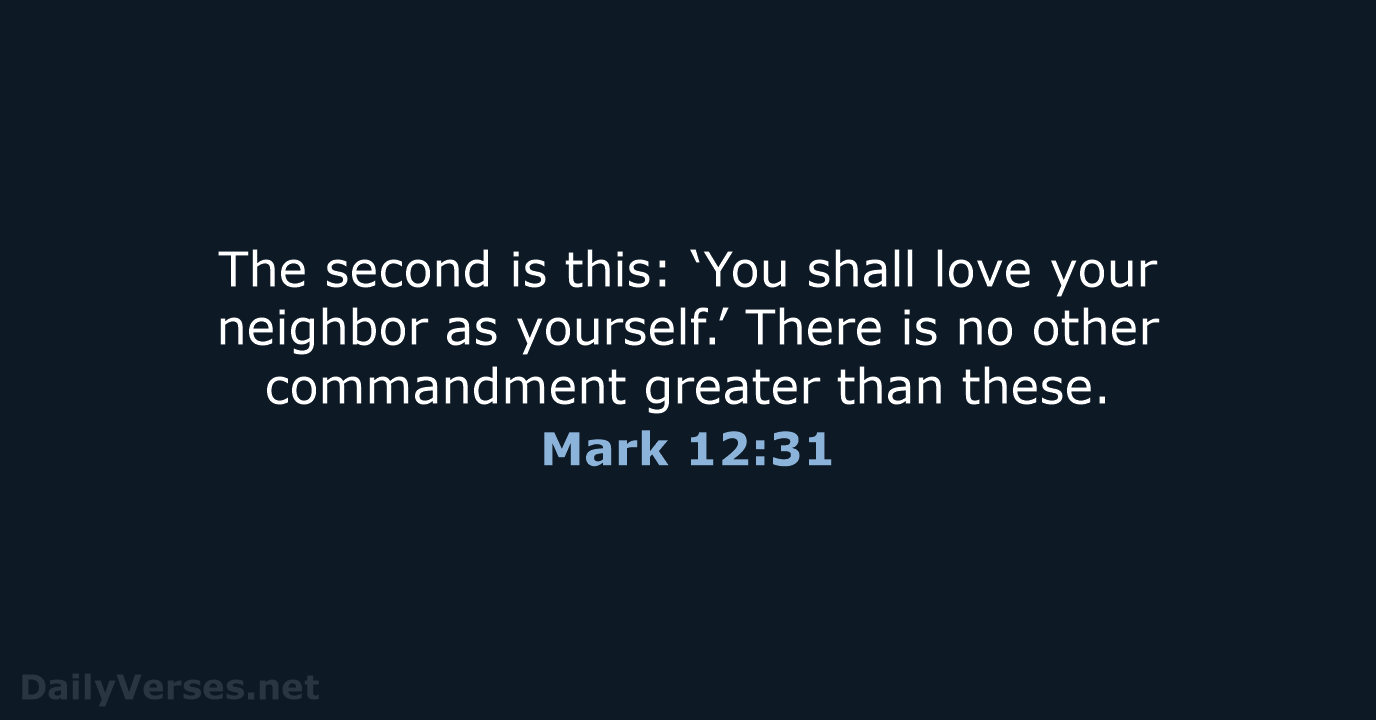 The second is this: ‘You shall love your neighbor as yourself.’ There… Mark 12:31