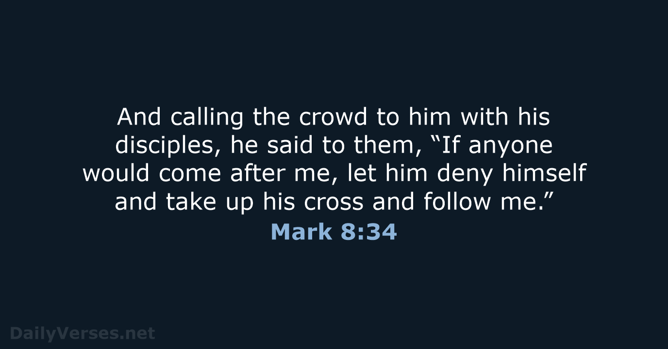 And calling the crowd to him with his disciples, he said to… Mark 8:34
