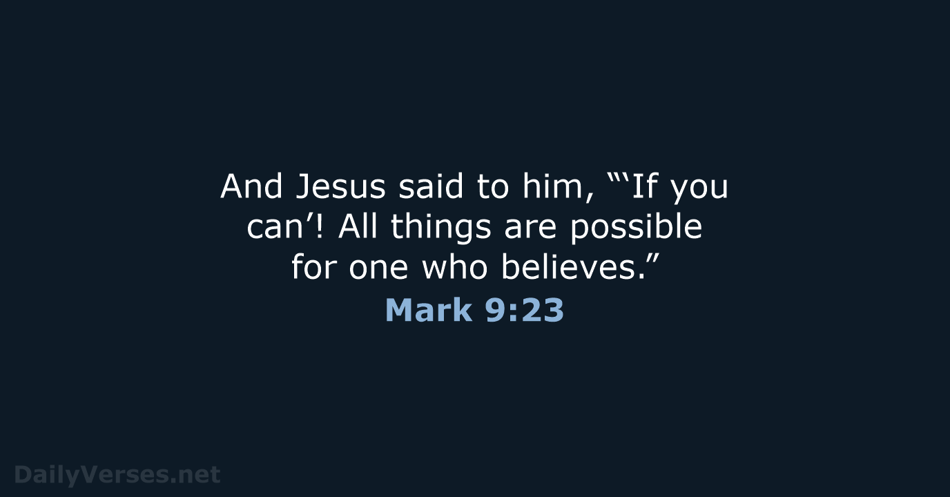 And Jesus said to him, “‘If you can’! All things are possible… Mark 9:23