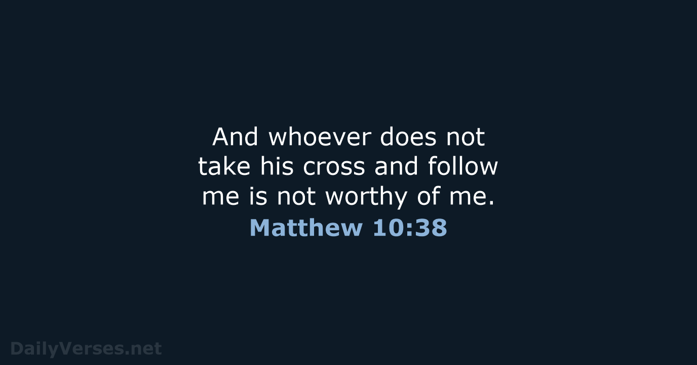 And whoever does not take his cross and follow me is not… Matthew 10:38