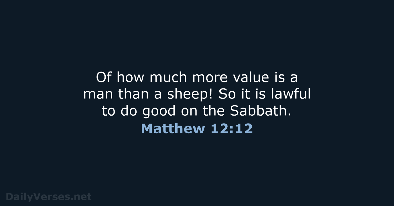 Of how much more value is a man than a sheep! So… Matthew 12:12