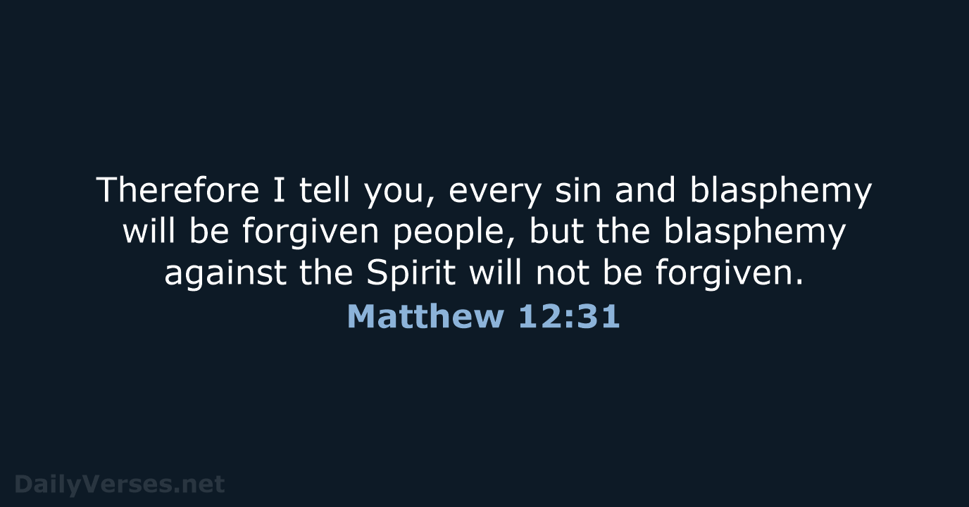 Therefore I tell you, every sin and blasphemy will be forgiven people… Matthew 12:31