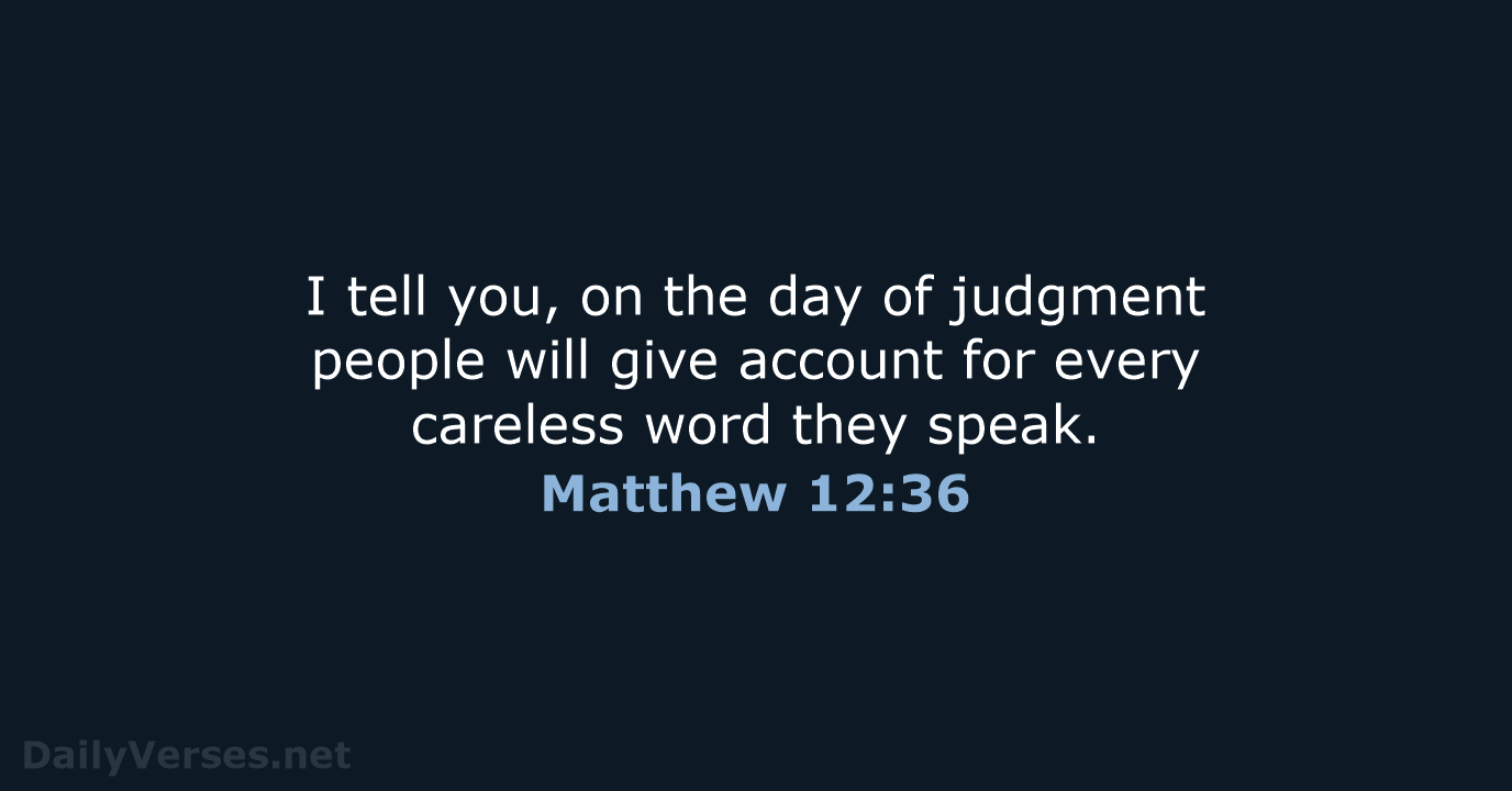 I tell you, on the day of judgment people will give account… Matthew 12:36