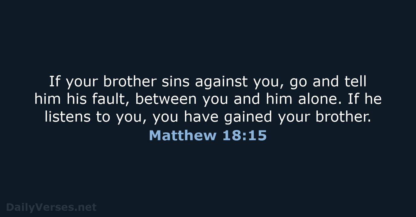 If your brother sins against you, go and tell him his fault… Matthew 18:15