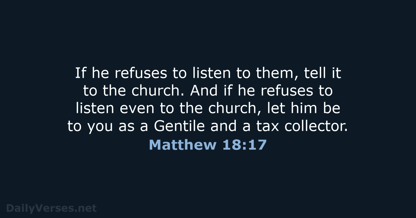 If he refuses to listen to them, tell it to the church… Matthew 18:17