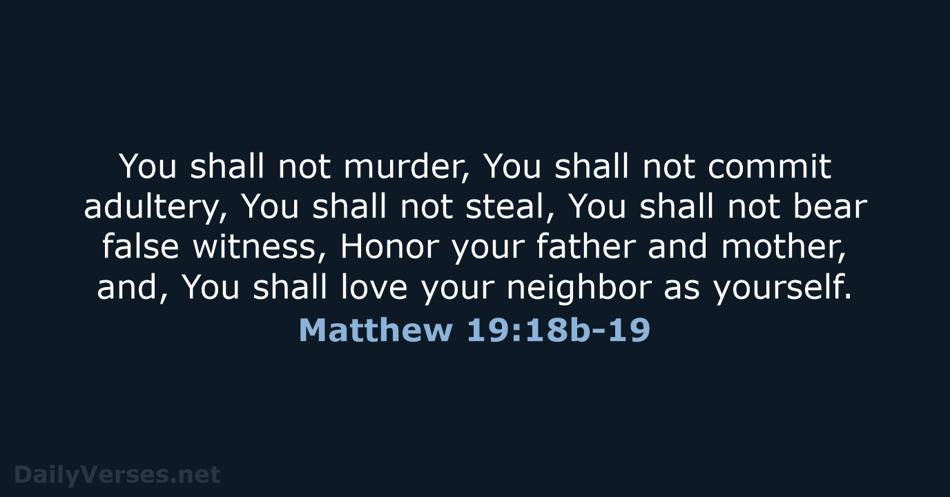 You shall not murder, You shall not commit adultery, You shall not… Matthew 19:18b-19