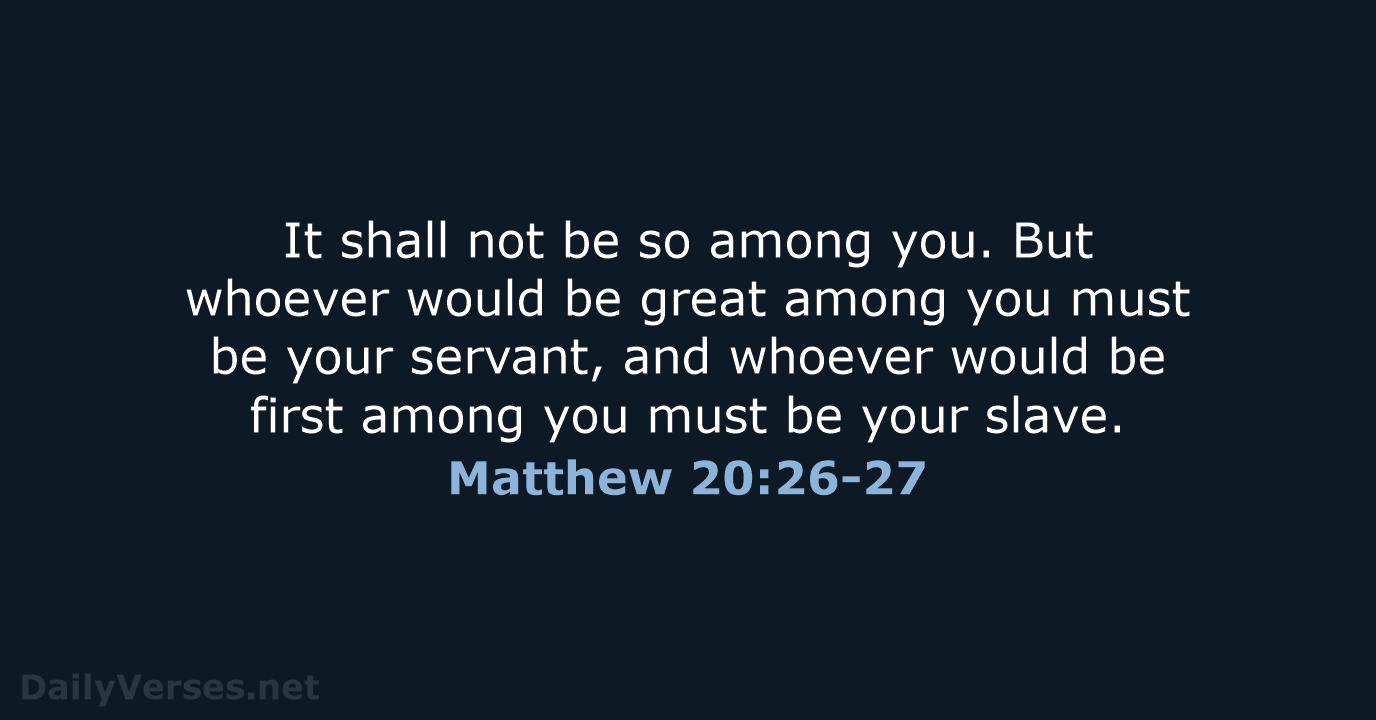 It shall not be so among you. But whoever would be great… Matthew 20:26-27