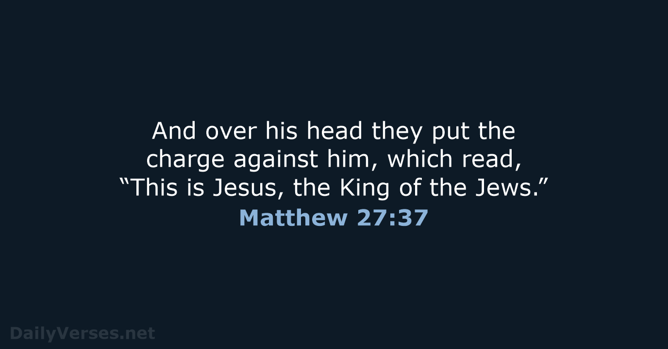 And over his head they put the charge against him, which read… Matthew 27:37