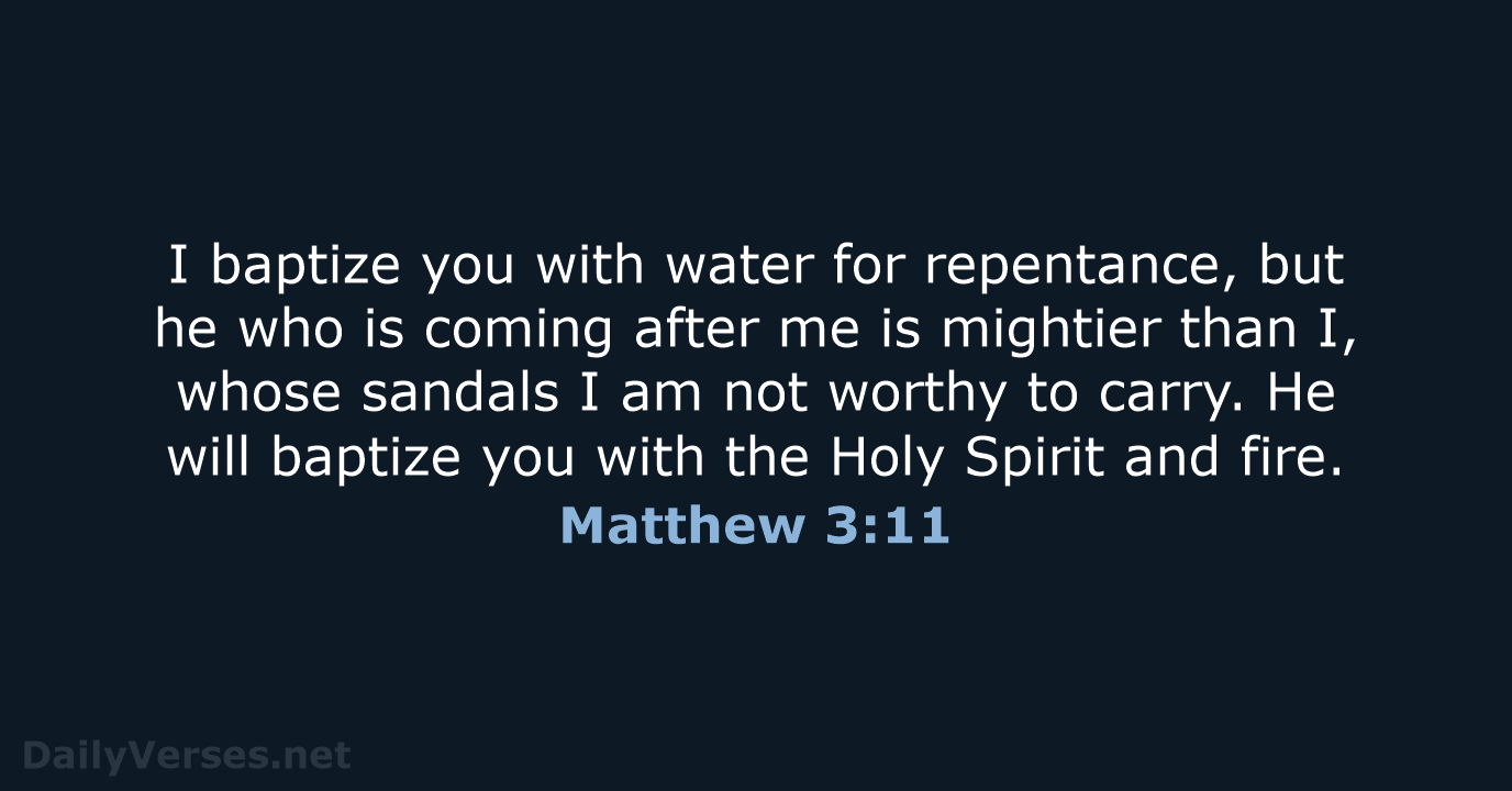 I baptize you with water for repentance, but he who is coming… Matthew 3:11