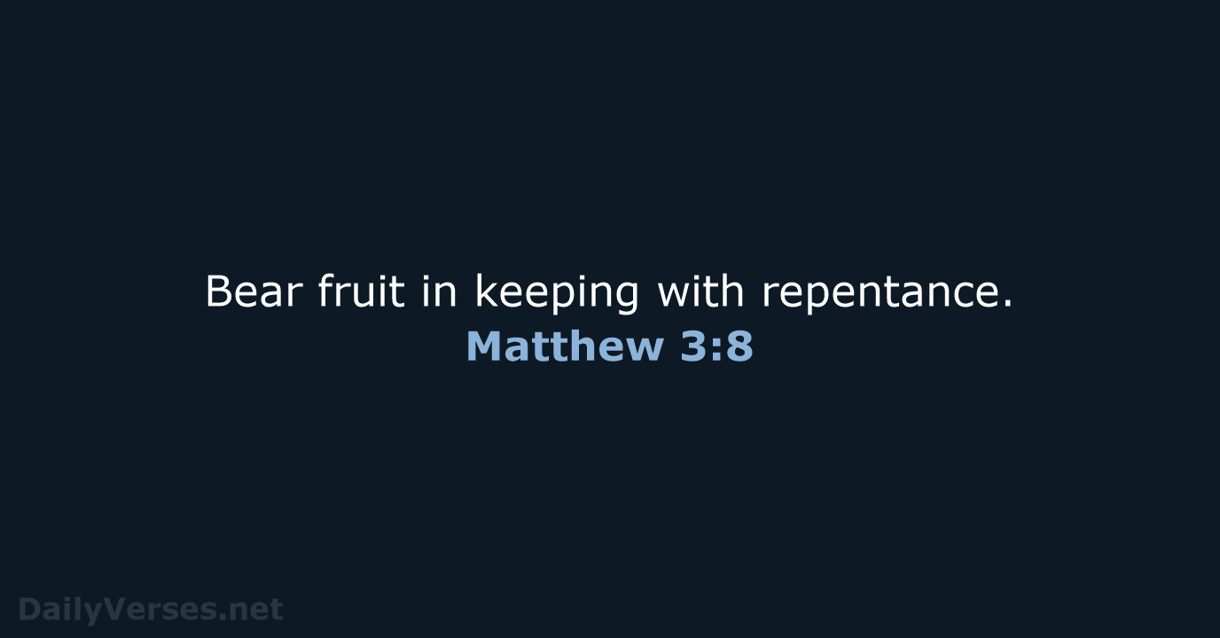 Bear fruit in keeping with repentance. Matthew 3:8