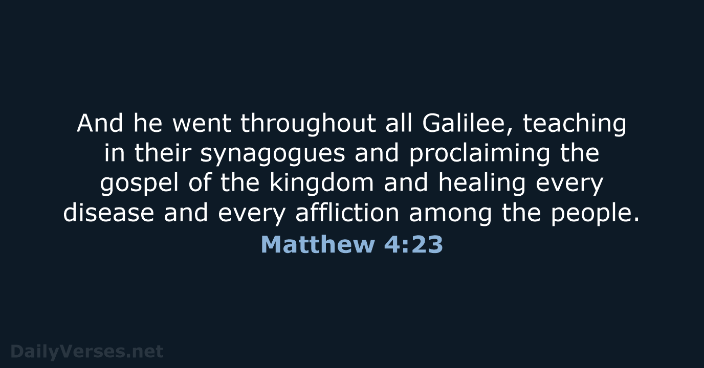 And he went throughout all Galilee, teaching in their synagogues and proclaiming… Matthew 4:23