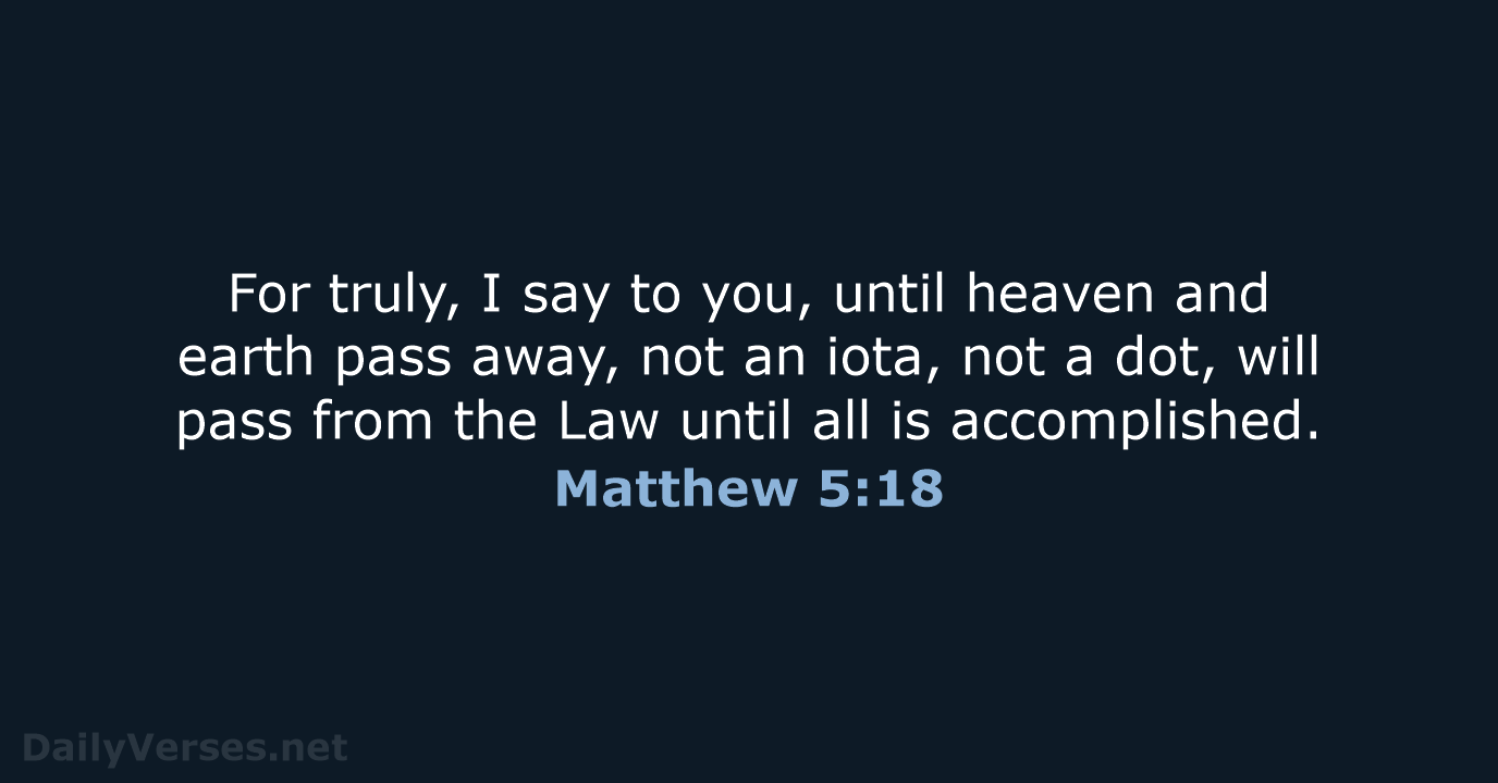 For truly, I say to you, until heaven and earth pass away… Matthew 5:18