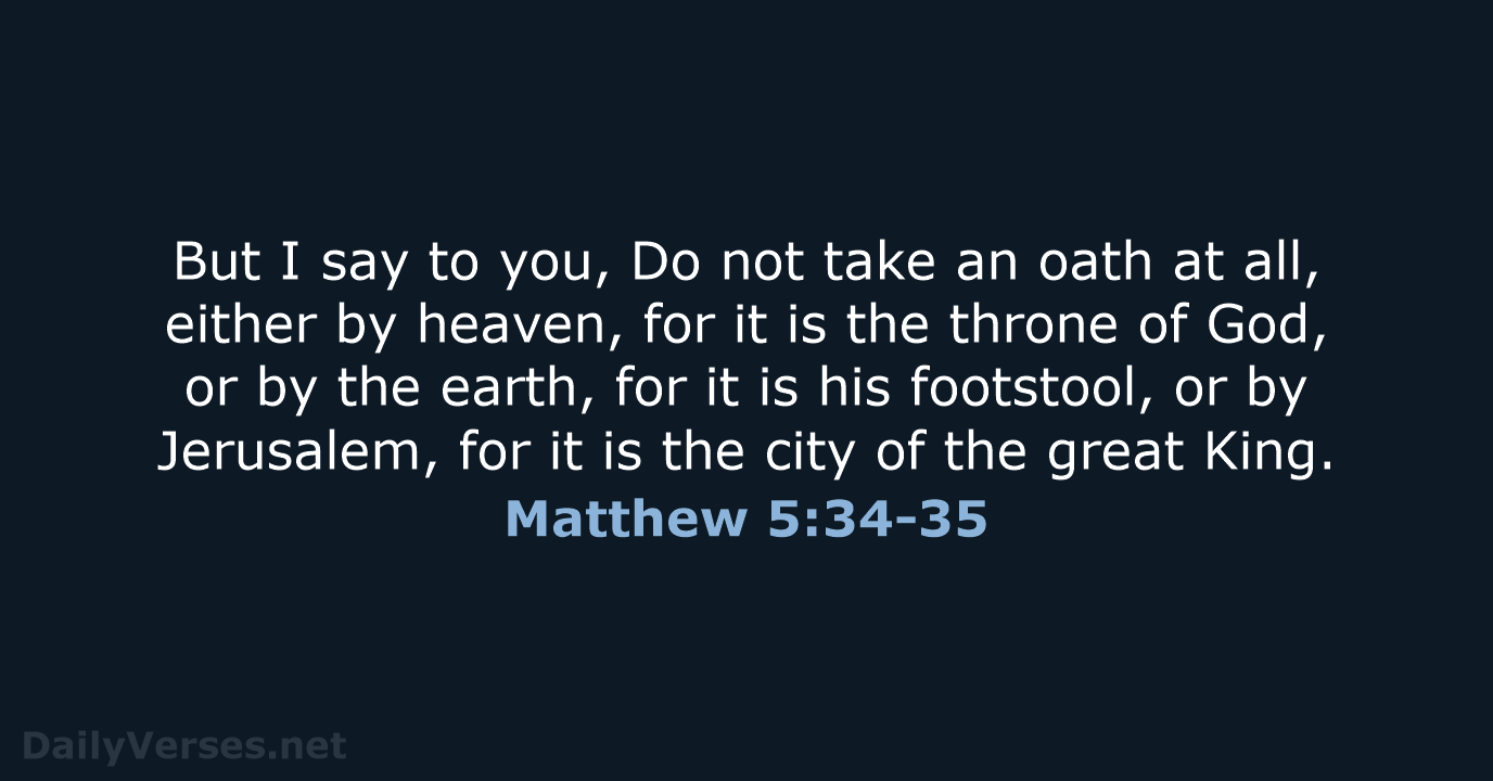 But I say to you, Do not take an oath at all… Matthew 5:34-35