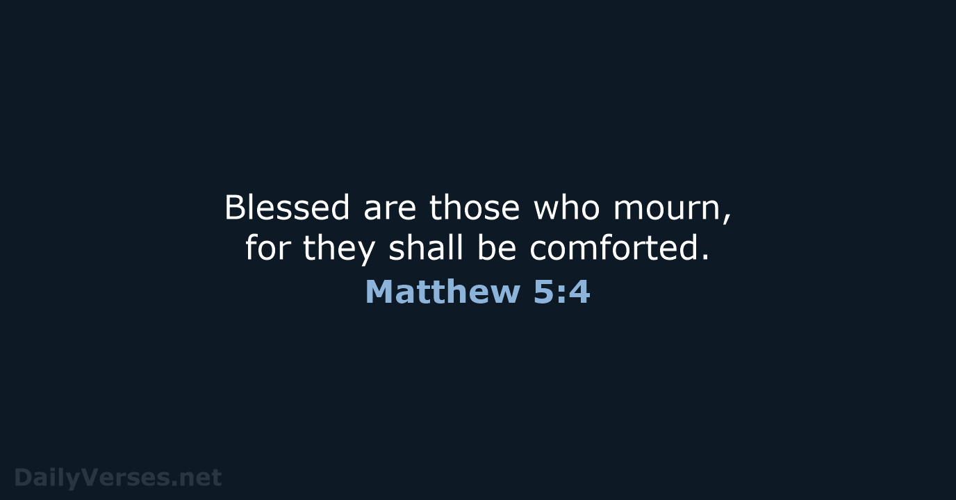 Blessed are those who mourn, for they shall be comforted. Matthew 5:4