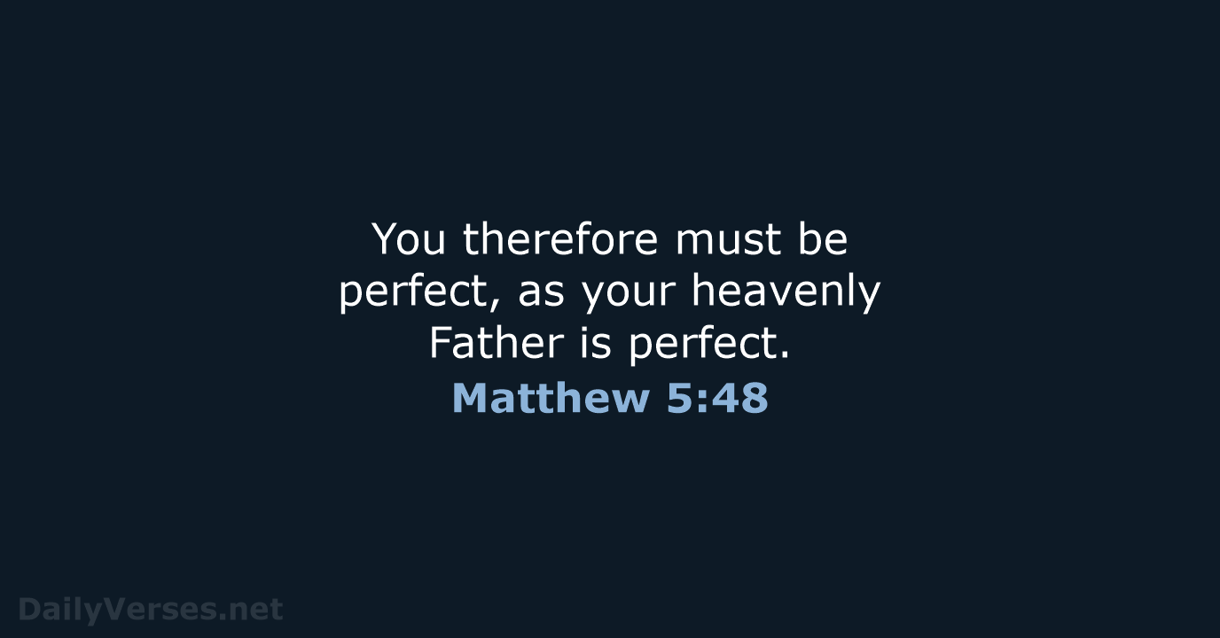 You therefore must be perfect, as your heavenly Father is perfect. Matthew 5:48