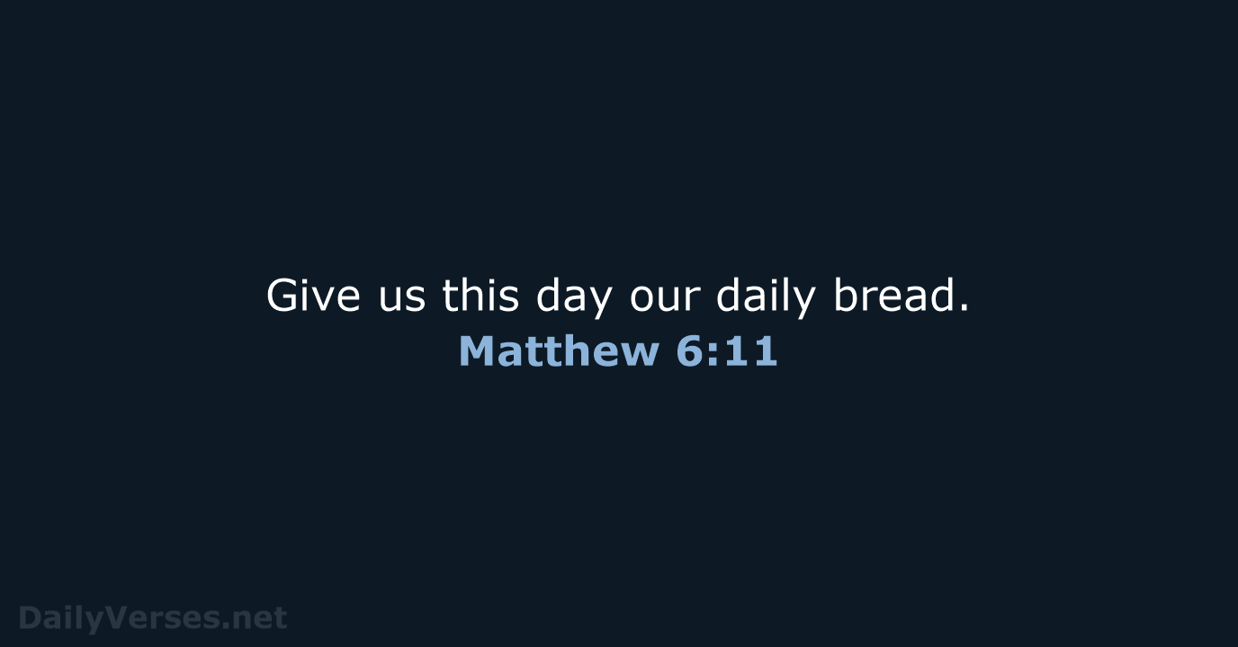 Give us this day our daily bread. Matthew 6:11
