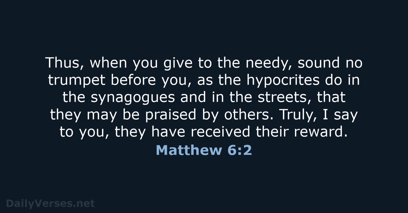 Thus, when you give to the needy, sound no trumpet before you… Matthew 6:2