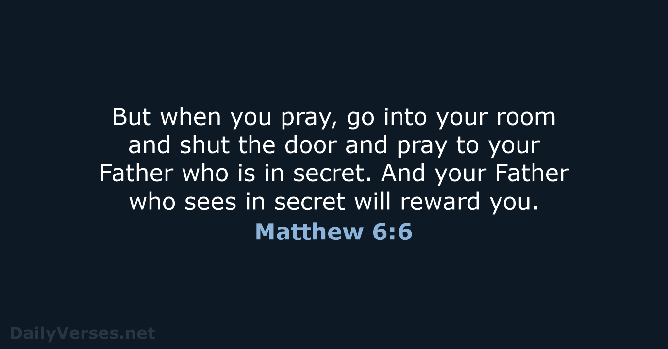 But when you pray, go into your room and shut the door… Matthew 6:6
