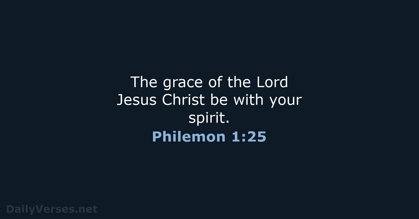 The grace of the Lord Jesus Christ be with your spirit. Philemon 1:25