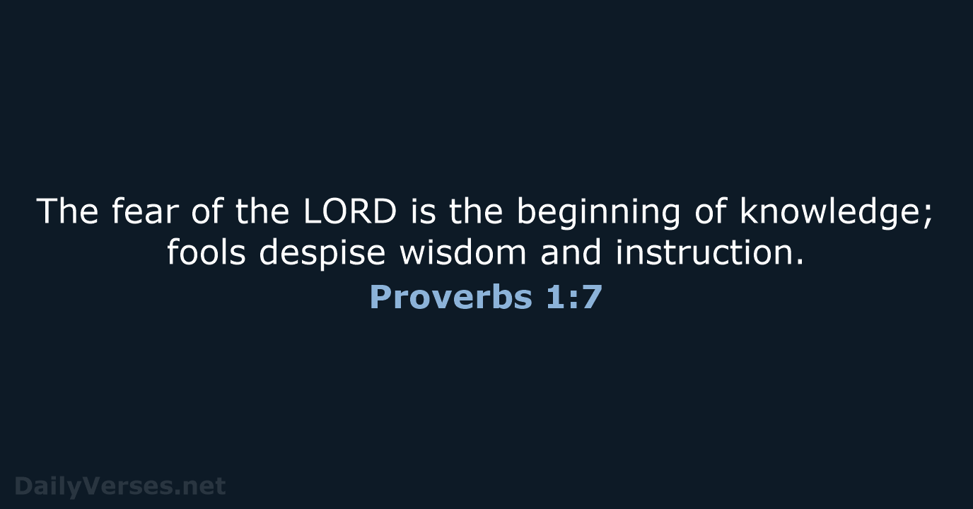 The fear of the LORD is the beginning of knowledge; fools despise… Proverbs 1:7