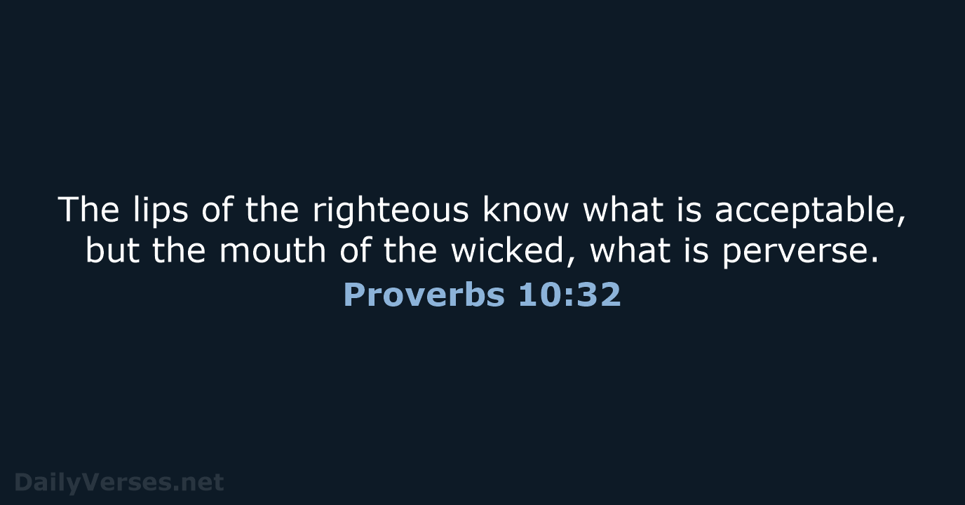 The lips of the righteous know what is acceptable, but the mouth… Proverbs 10:32