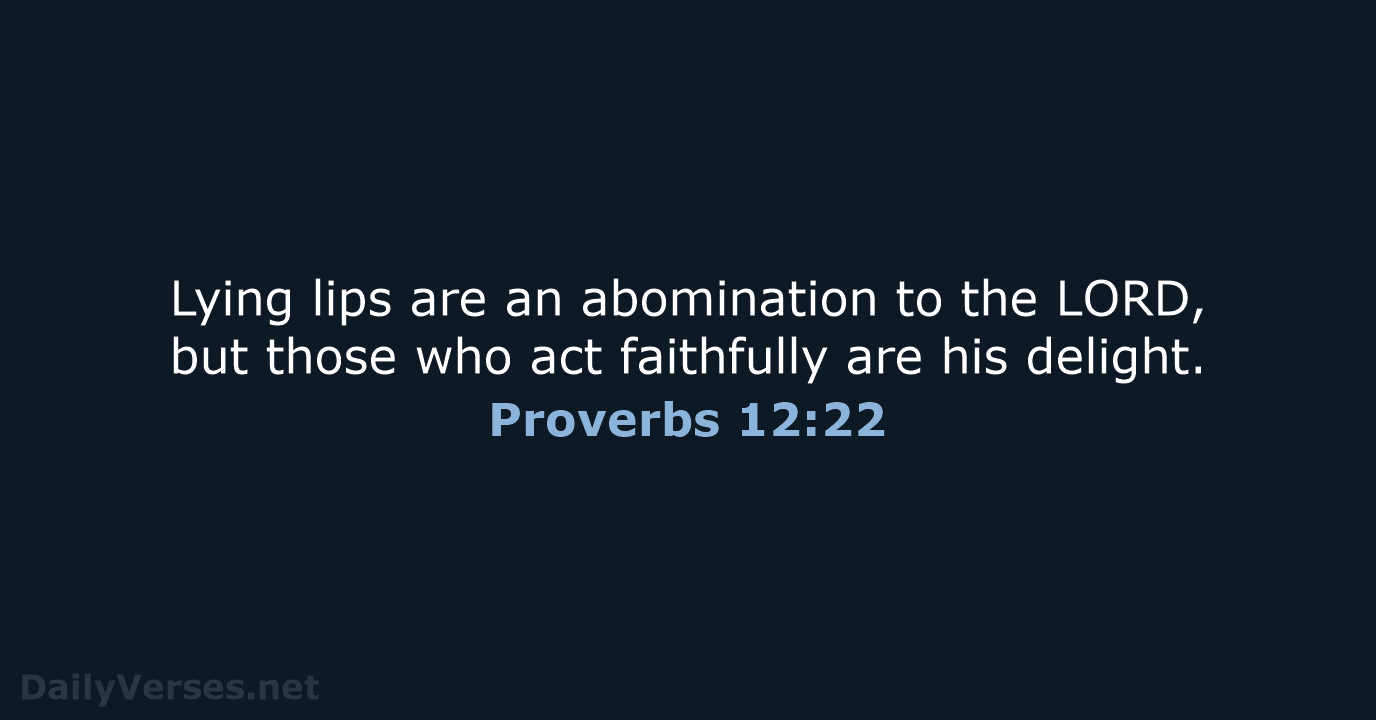 Lying lips are an abomination to the LORD, but those who act… Proverbs 12:22