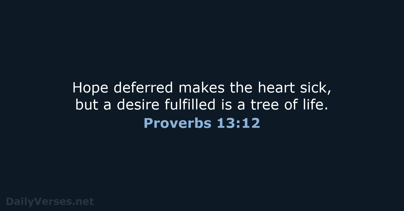 Hope deferred makes the heart sick, but a desire fulfilled is a… Proverbs 13:12