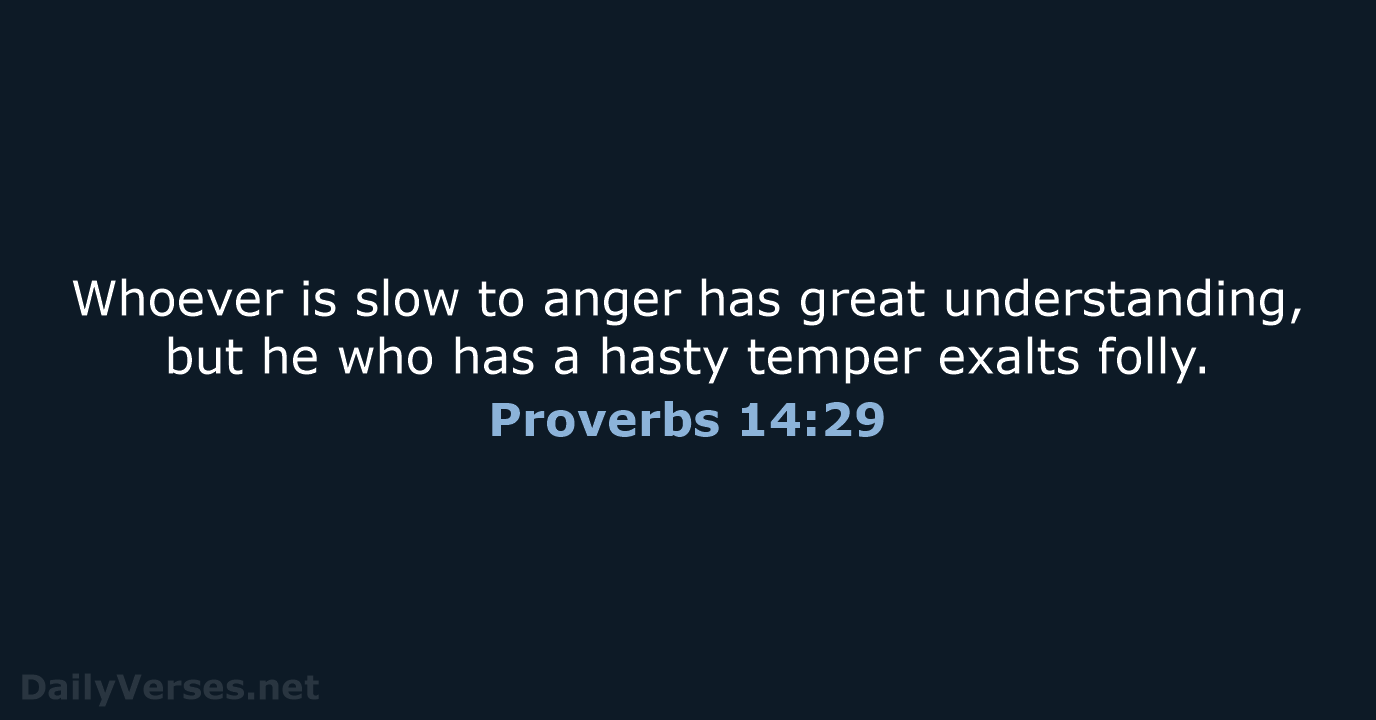 Whoever is slow to anger has great understanding, but he who has… Proverbs 14:29
