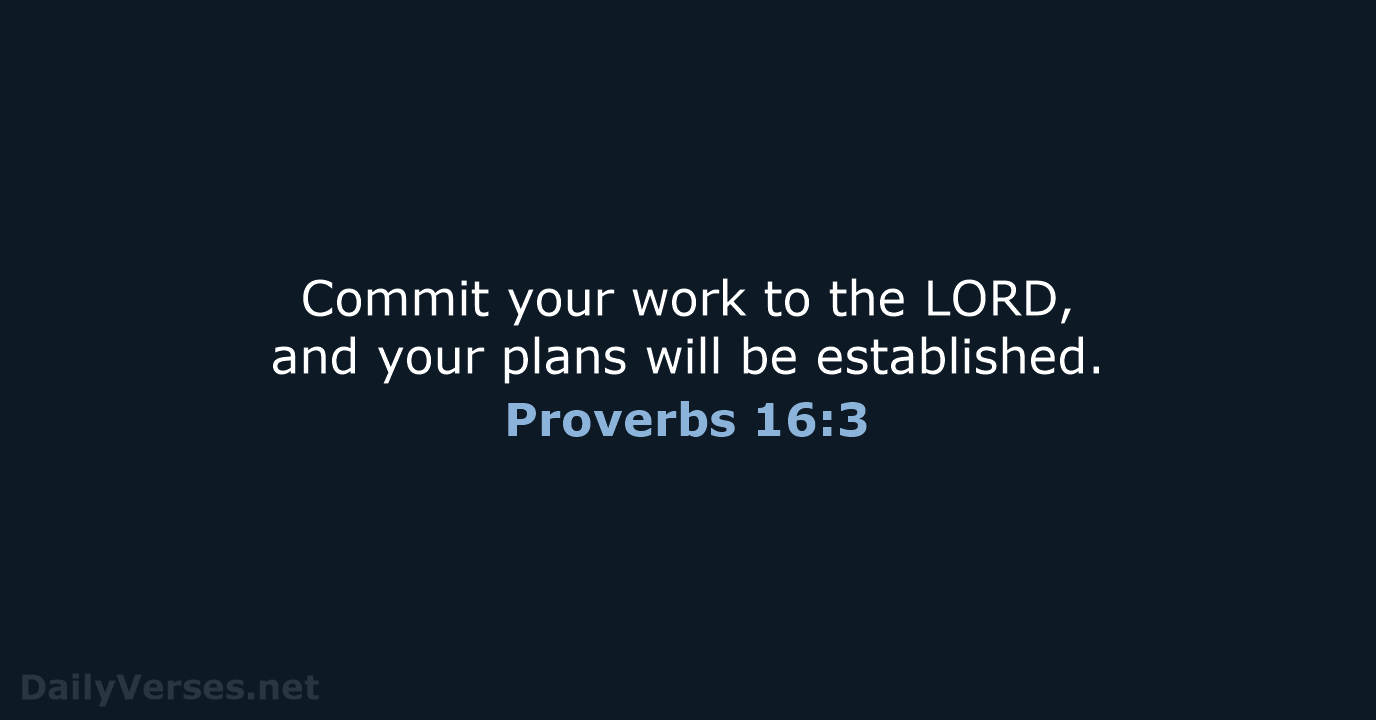 Commit your work to the LORD, and your plans will be established. Proverbs 16:3