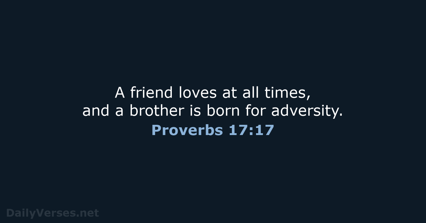 A friend loves at all times, and a brother is born for adversity. Proverbs 17:17