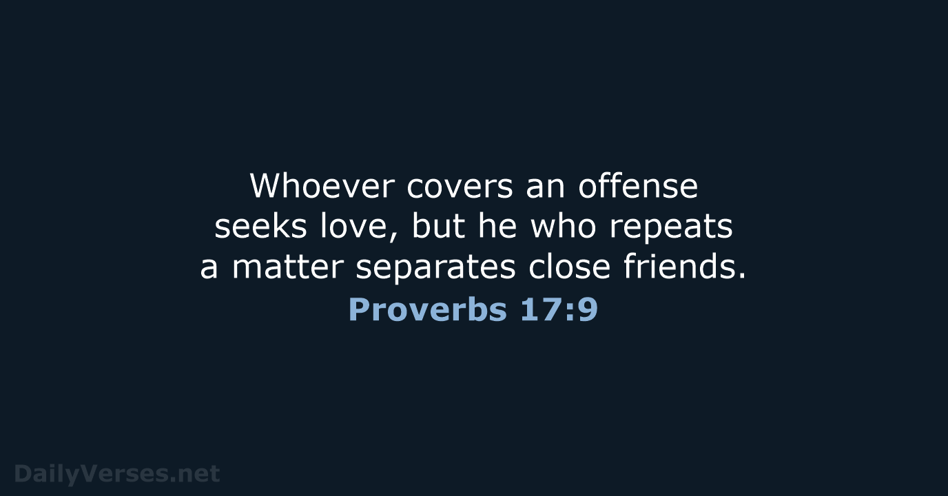 Whoever covers an offense seeks love, but he who repeats a matter… Proverbs 17:9