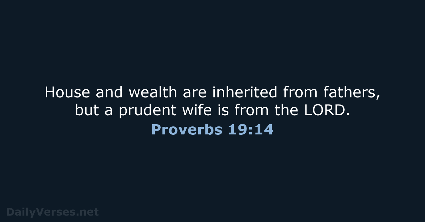 House and wealth are inherited from fathers, but a prudent wife is… Proverbs 19:14