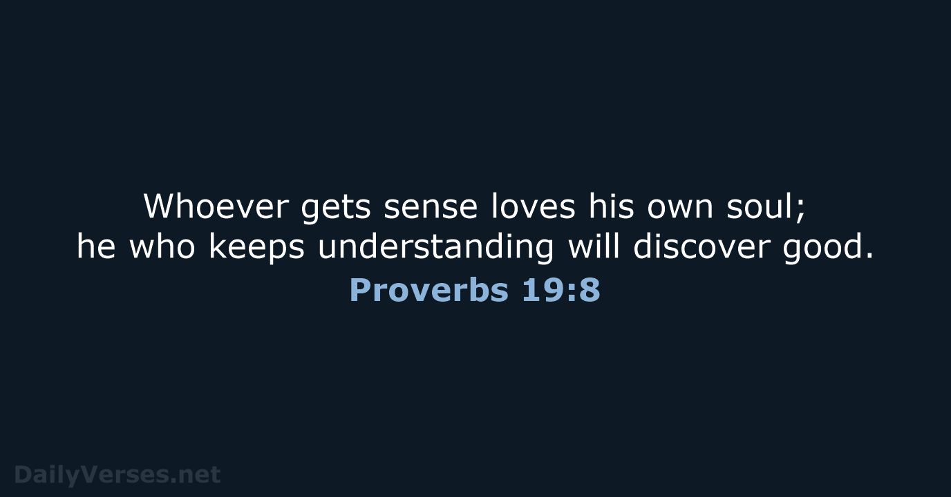 Whoever gets sense loves his own soul; he who keeps understanding will discover good. Proverbs 19:8