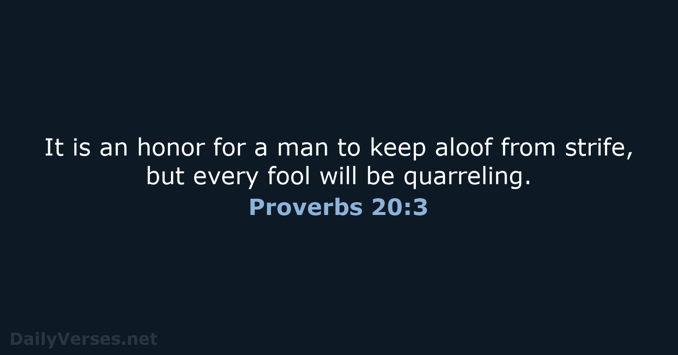 It is an honor for a man to keep aloof from strife… Proverbs 20:3