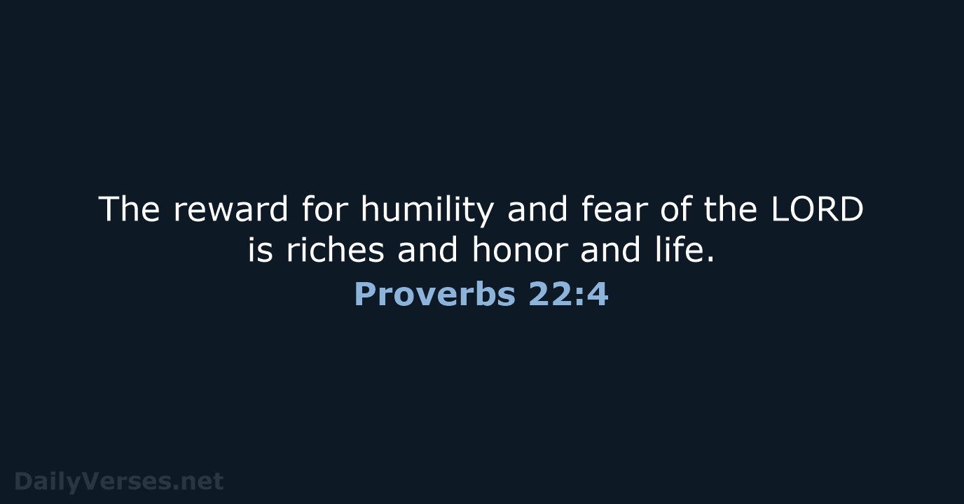 The reward for humility and fear of the LORD is riches and… Proverbs 22:4