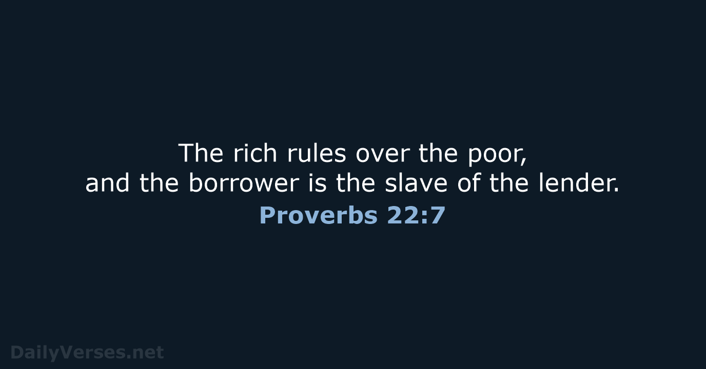 The rich rules over the poor, and the borrower is the slave… Proverbs 22:7