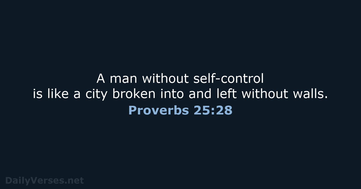 A man without self-control is like a city broken into and left without walls. Proverbs 25:28