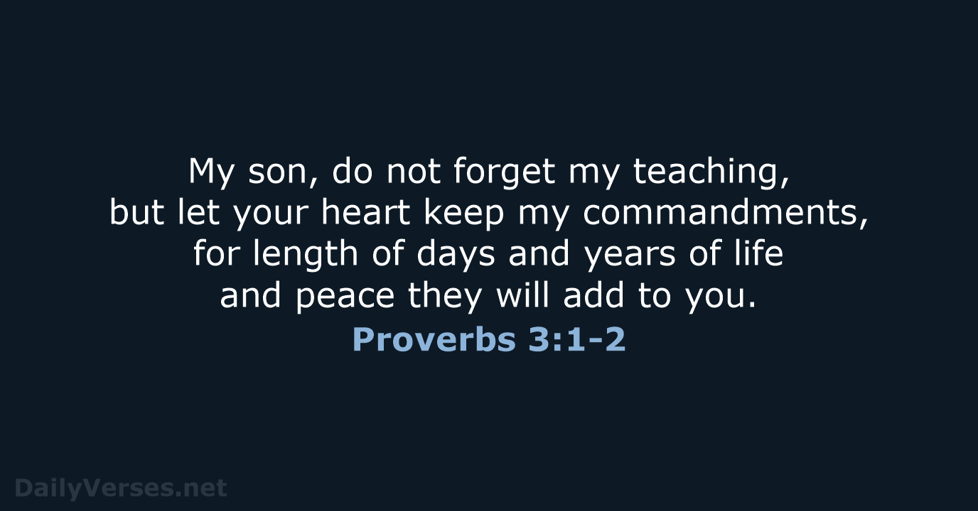 My son, do not forget my teaching, but let your heart keep… Proverbs 3:1-2