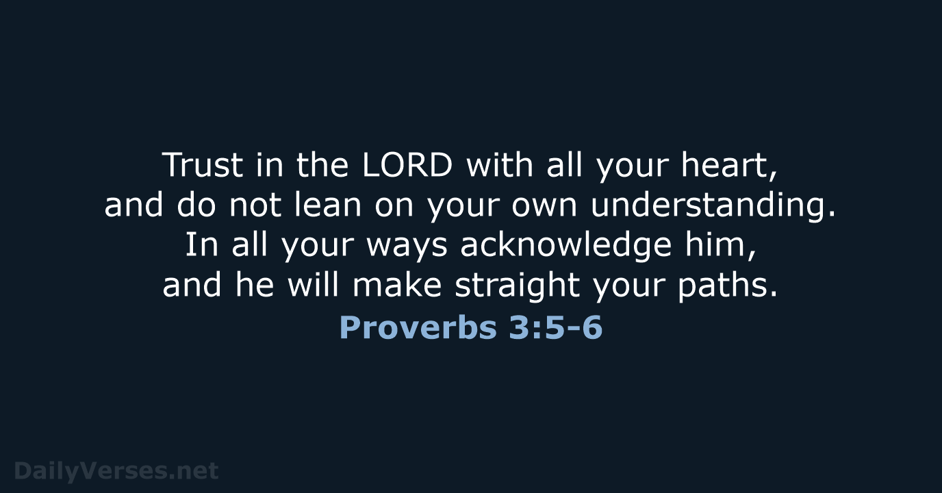 Trust in the LORD with all your heart, and do not lean… Proverbs 3:5-6