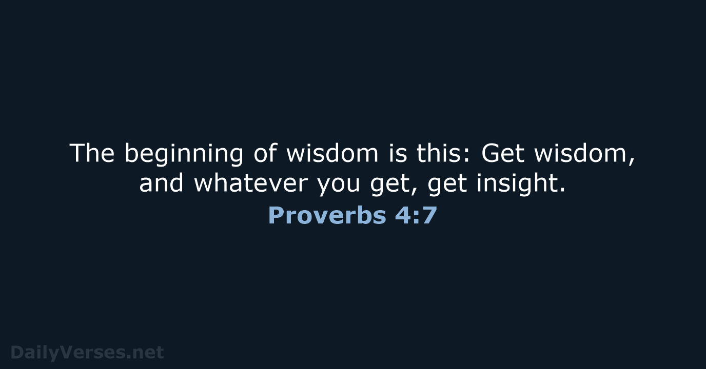 The beginning of wisdom is this: Get wisdom, and whatever you get, get insight. Proverbs 4:7