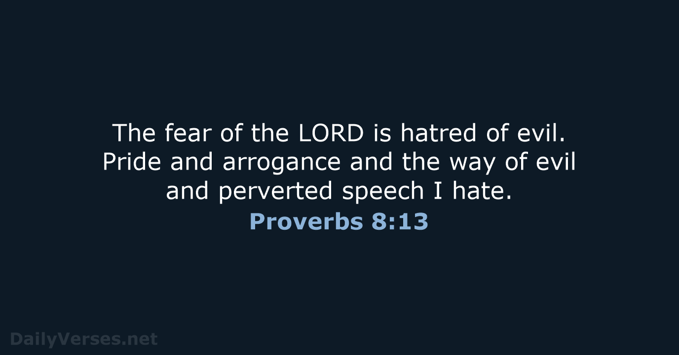 The fear of the LORD is hatred of evil. Pride and arrogance… Proverbs 8:13