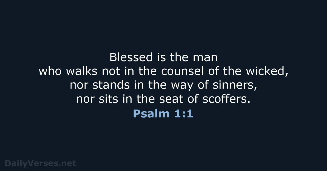 Blessed is the man who walks not in the counsel of the… Psalm 1:1