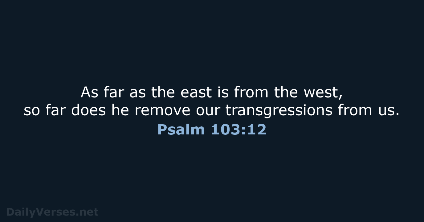 As far as the east is from the west, so far does… Psalm 103:12