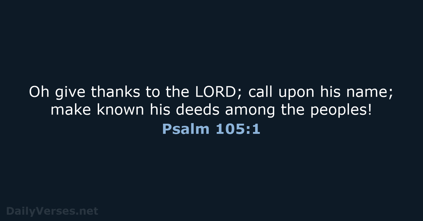 Oh give thanks to the LORD; call upon his name; make known… Psalm 105:1