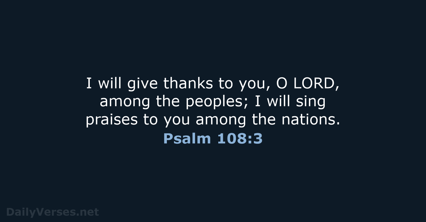 I will give thanks to you, O LORD, among the peoples; I… Psalm 108:3