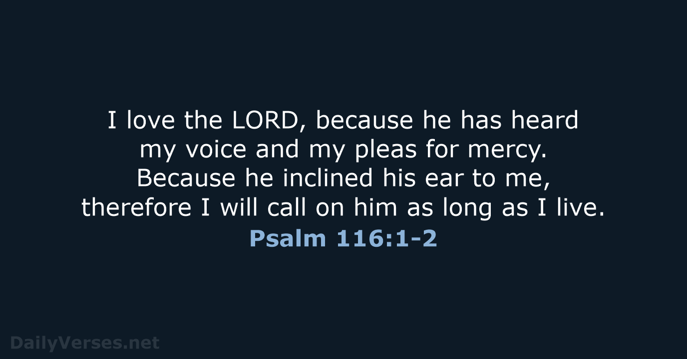 I love the LORD, because he has heard my voice and my… Psalm 116:1-2