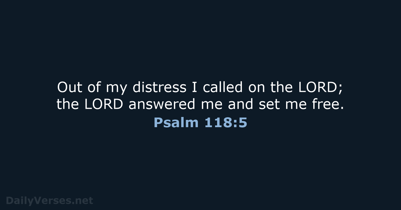 Out of my distress I called on the LORD; the LORD answered… Psalm 118:5